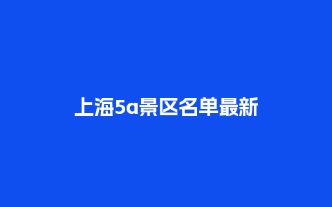 上海5a景区名单最新_https://www.lvtubus.com_旅游攻略_第1张