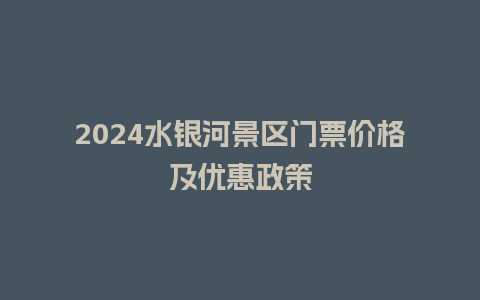 2024水银河景区门票价格及优惠政策