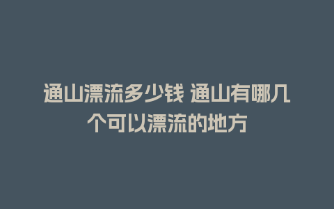 通山漂流多少钱 通山有哪几个可以漂流的地方