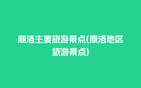 商洛主要旅游景点(商洛地区旅游景点)