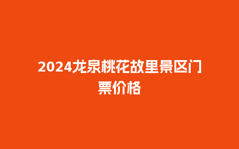 2024龙泉桃花故里景区门票价格