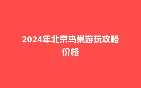 2024年北京鸟巢游玩攻略价格