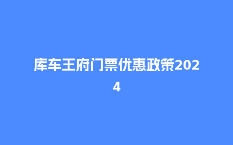 库车王府门票优惠政策2024