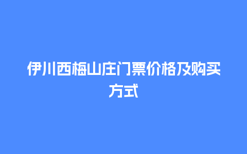 伊川西梅山庄门票价格及购买方式