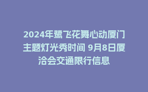 2024年鹭飞花舞心动厦门主题灯光秀时间 9月8日厦洽会交通限行信息