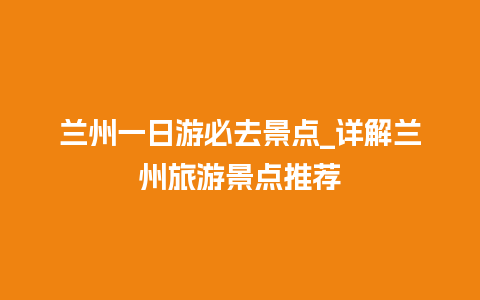 兰州一日游必去景点_详解兰州旅游景点推荐