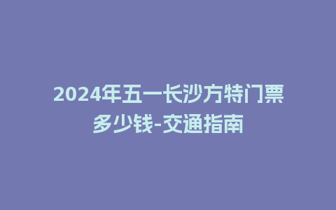 2024年五一长沙方特门票多少钱-交通指南