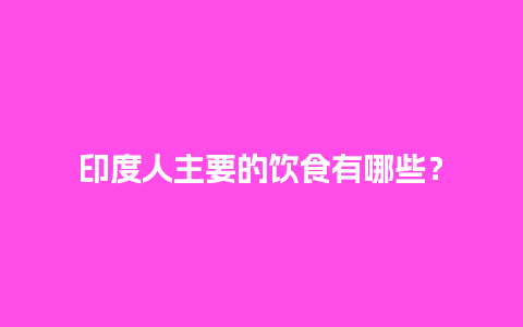 印度人主要的饮食有哪些？