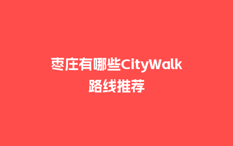 枣庄有哪些CityWalk路线推荐