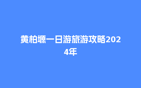 黄柏塬一日游旅游攻略2024年