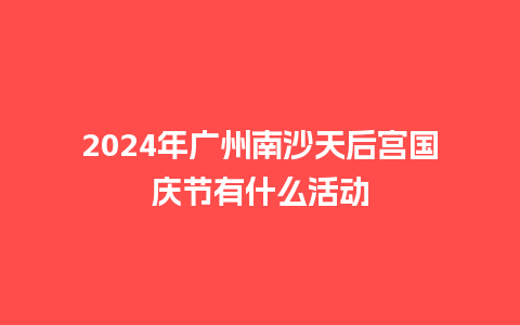 2024年广州南沙天后宫国庆节有什么活动