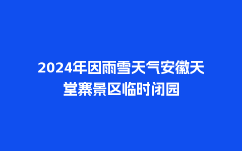 2024年因雨雪天气安徽天堂寨景区临时闭园