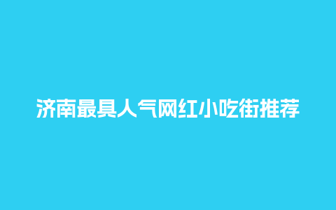 济南最具人气网红小吃街推荐