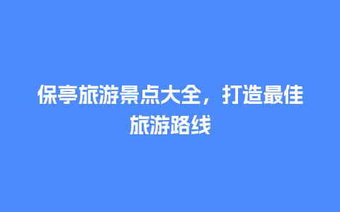 保亭旅游景点大全，打造最佳旅游路线