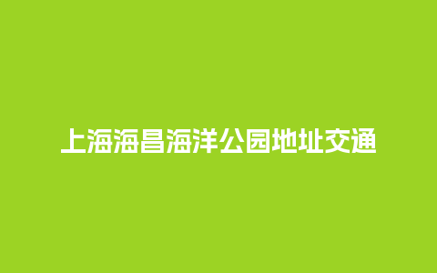 上海海昌海洋公园地址交通