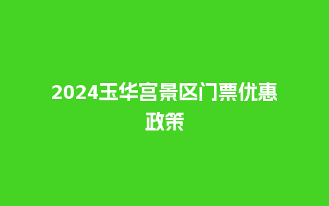 2024玉华宫景区门票优惠政策