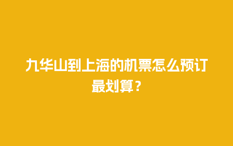 九华山到上海的机票怎么预订最划算？