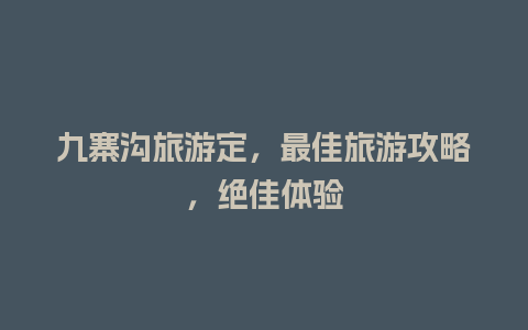 九寨沟旅游定，最佳旅游攻略，绝佳体验