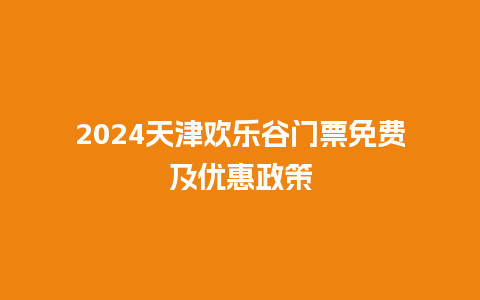 2024天津欢乐谷门票免费及优惠政策