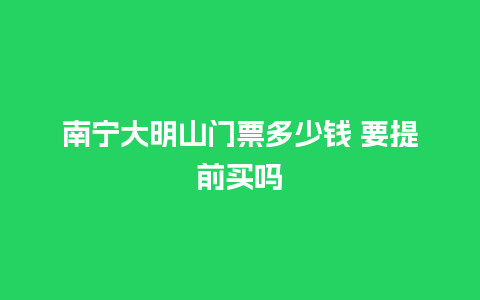 南宁大明山门票多少钱 要提前买吗