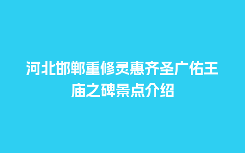 河北邯郸重修灵惠齐圣广佑王庙之碑景点介绍