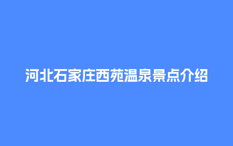 河北石家庄西苑温泉景点介绍