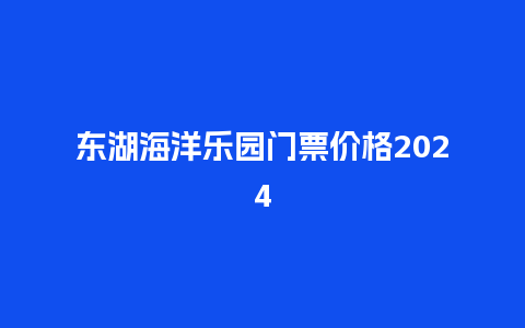 东湖海洋乐园门票价格2024