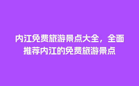 内江免费旅游景点大全，全面推荐内江的免费旅游景点