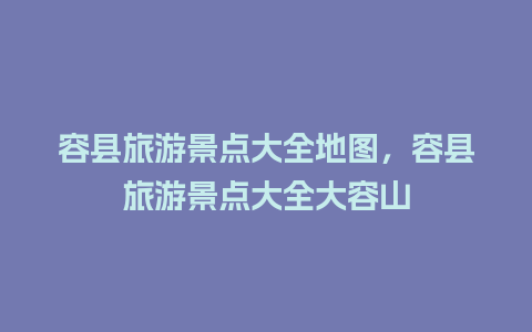 容县旅游景点大全地图，容县旅游景点大全大容山