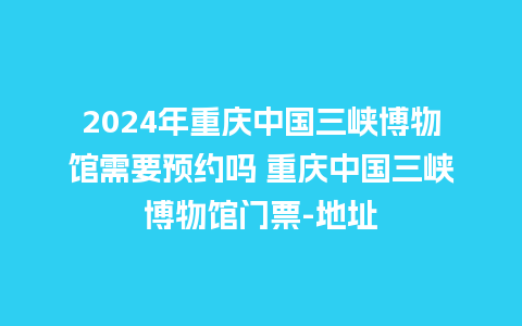 2024年重庆中国三峡博物馆需要预约吗 重庆中国三峡博物馆门票-地址