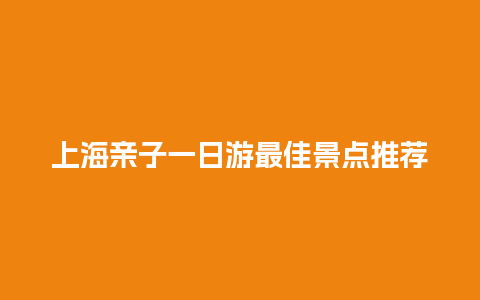 上海亲子一日游最佳景点推荐