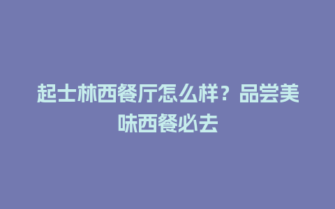 起士林西餐厅怎么样？品尝美味西餐必去