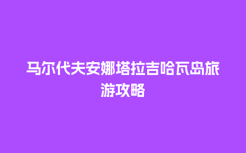 马尔代夫安娜塔拉吉哈瓦岛旅游攻略