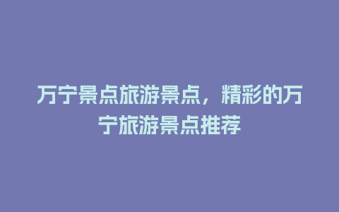 万宁景点旅游景点，精彩的万宁旅游景点推荐