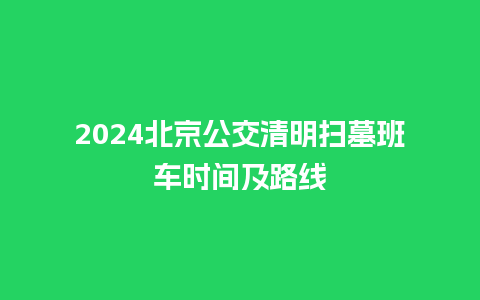 2024北京公交清明扫墓班车时间及路线