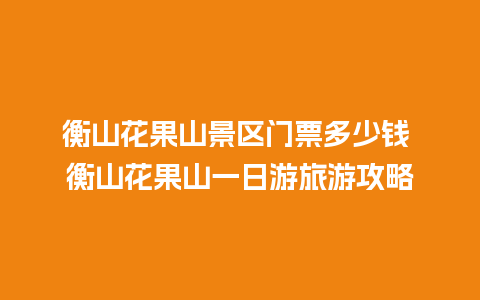 衡山花果山景区门票多少钱 衡山花果山一日游旅游攻略