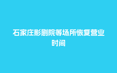 石家庄影剧院等场所恢复营业时间