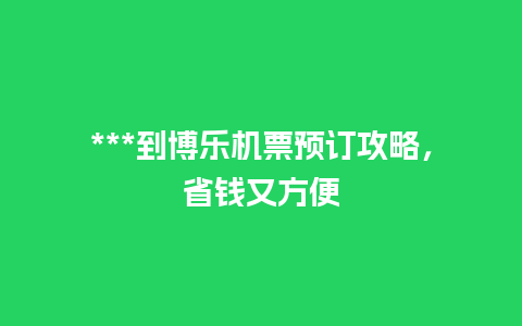 ***到博乐机票预订攻略，省钱又方便