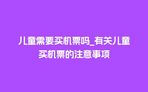 儿童需要买机票吗_有关儿童买机票的注意事项