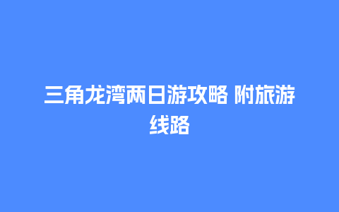 三角龙湾两日游攻略 附旅游线路