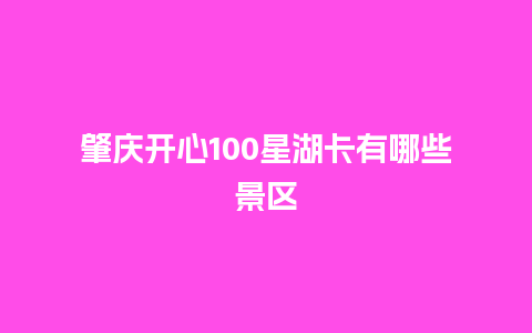 肇庆开心100星湖卡有哪些景区