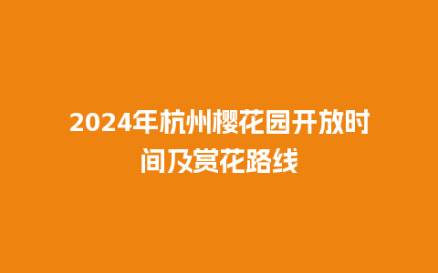 2024年杭州樱花园开放时间及赏花路线