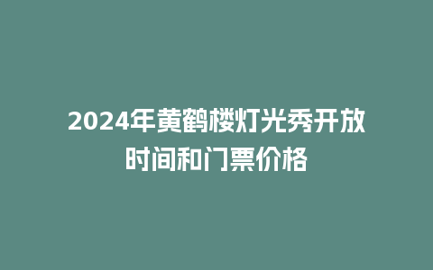 2024年黄鹤楼灯光秀开放时间和门票价格