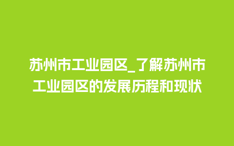 苏州市工业园区_了解苏州市工业园区的发展历程和现状