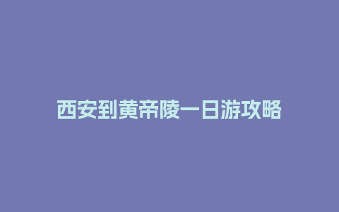 西安到黄帝陵一日游攻略