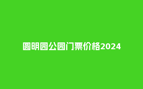 圆明园公园门票价格2024