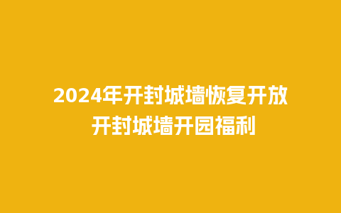 2024年开封城墙恢复开放 开封城墙开园福利