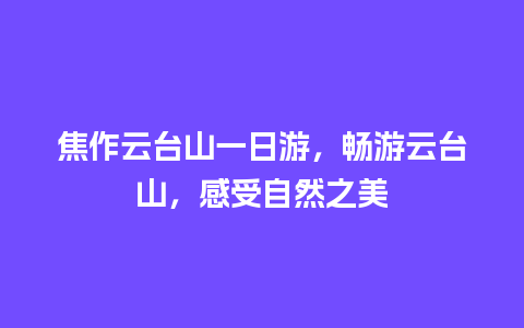 焦作云台山一日游，畅游云台山，感受自然之美