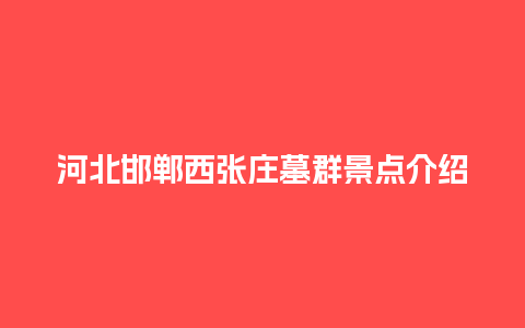 河北邯郸西张庄墓群景点介绍