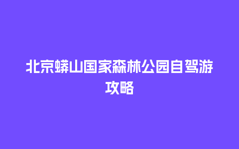 北京蟒山国家森林公园自驾游攻略